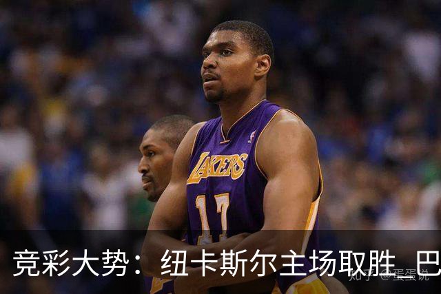 竞彩大势：纽卡斯尔主场取胜 巴萨客场大捷